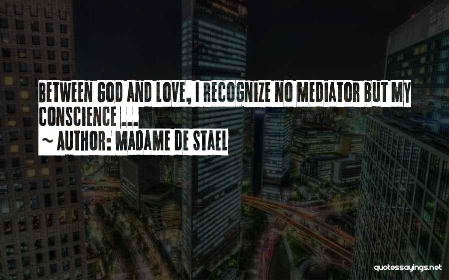 Madame De Stael Quotes: Between God And Love, I Recognize No Mediator But My Conscience ...