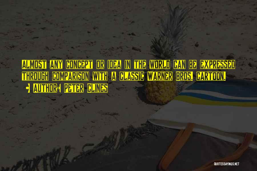 Peter Clines Quotes: Almost Any Concept Or Idea In The World Can Be Expressed Through Comparison With A Classic Warner Bros. Cartoon.