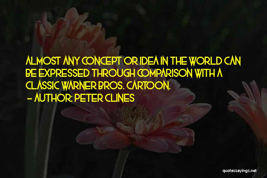 Peter Clines Quotes: Almost Any Concept Or Idea In The World Can Be Expressed Through Comparison With A Classic Warner Bros. Cartoon.