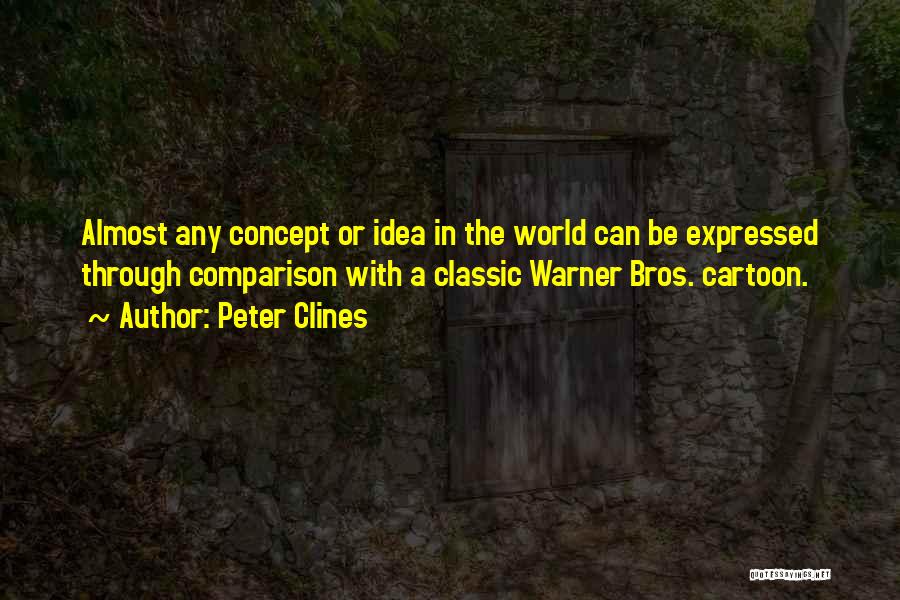 Peter Clines Quotes: Almost Any Concept Or Idea In The World Can Be Expressed Through Comparison With A Classic Warner Bros. Cartoon.