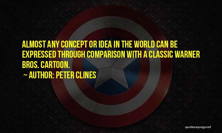 Peter Clines Quotes: Almost Any Concept Or Idea In The World Can Be Expressed Through Comparison With A Classic Warner Bros. Cartoon.