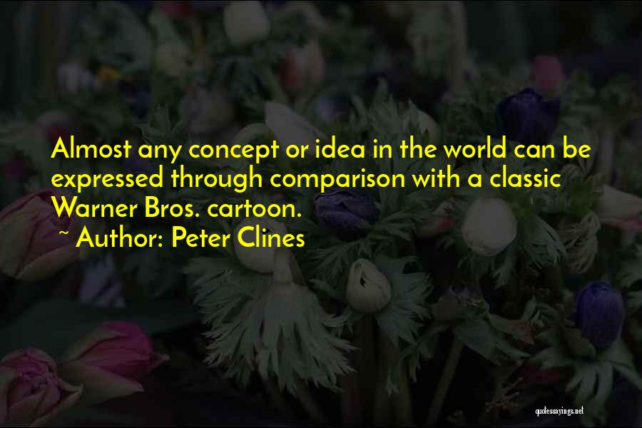 Peter Clines Quotes: Almost Any Concept Or Idea In The World Can Be Expressed Through Comparison With A Classic Warner Bros. Cartoon.