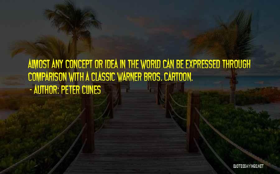 Peter Clines Quotes: Almost Any Concept Or Idea In The World Can Be Expressed Through Comparison With A Classic Warner Bros. Cartoon.