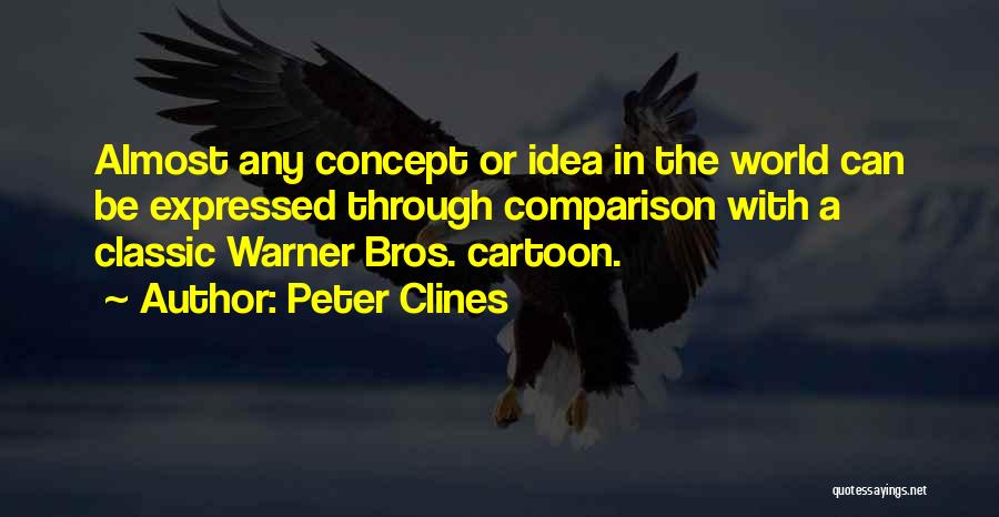 Peter Clines Quotes: Almost Any Concept Or Idea In The World Can Be Expressed Through Comparison With A Classic Warner Bros. Cartoon.