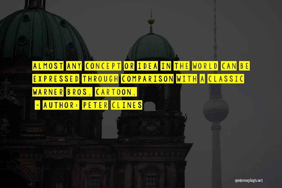 Peter Clines Quotes: Almost Any Concept Or Idea In The World Can Be Expressed Through Comparison With A Classic Warner Bros. Cartoon.