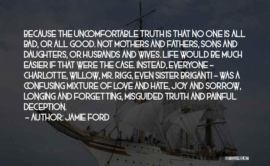 Jamie Ford Quotes: Because The Uncomfortable Truth Is That No One Is All Bad, Or All Good. Not Mothers And Fathers, Sons And