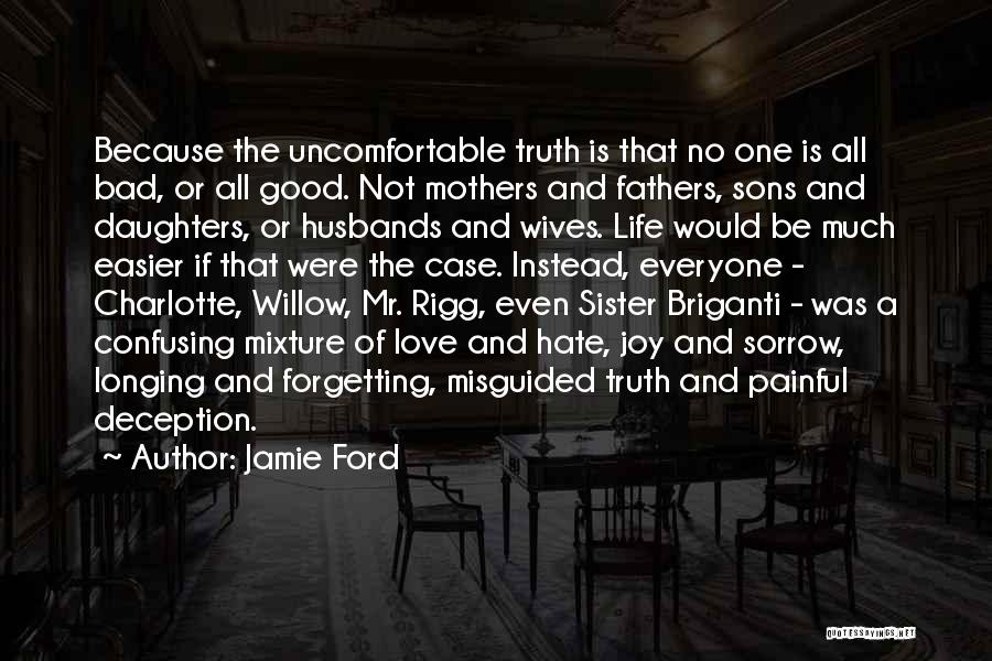 Jamie Ford Quotes: Because The Uncomfortable Truth Is That No One Is All Bad, Or All Good. Not Mothers And Fathers, Sons And