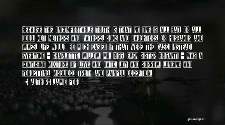 Jamie Ford Quotes: Because The Uncomfortable Truth Is That No One Is All Bad, Or All Good. Not Mothers And Fathers, Sons And