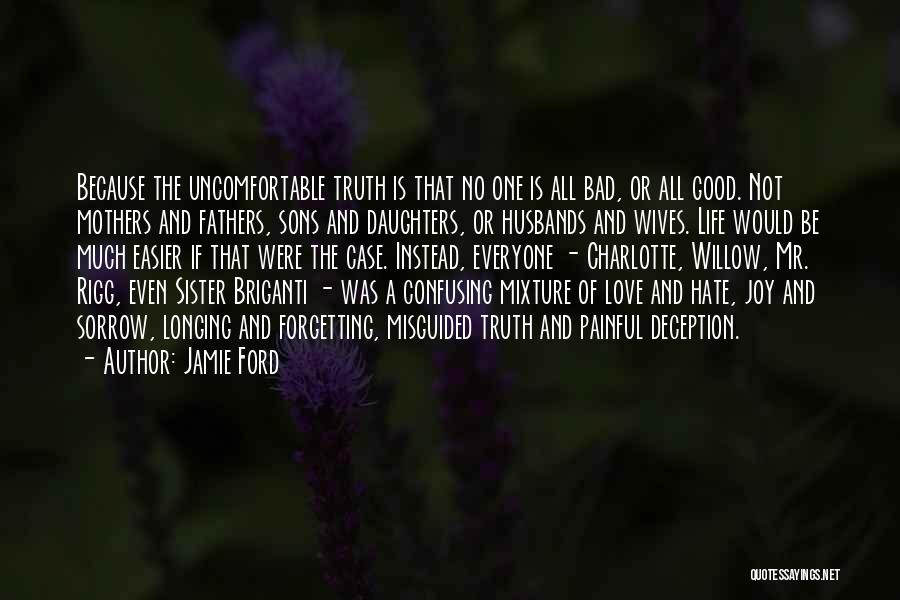 Jamie Ford Quotes: Because The Uncomfortable Truth Is That No One Is All Bad, Or All Good. Not Mothers And Fathers, Sons And