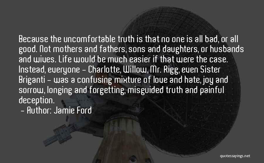 Jamie Ford Quotes: Because The Uncomfortable Truth Is That No One Is All Bad, Or All Good. Not Mothers And Fathers, Sons And