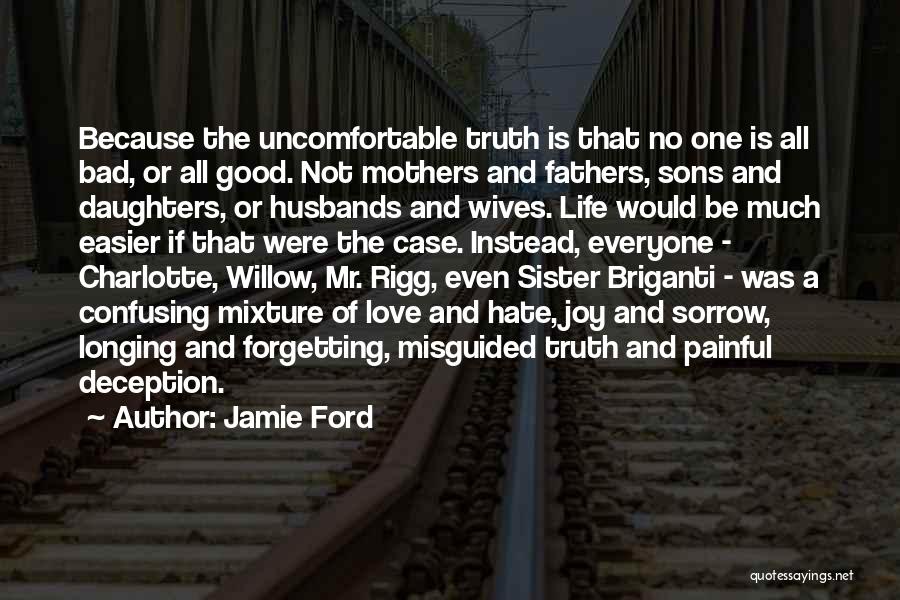 Jamie Ford Quotes: Because The Uncomfortable Truth Is That No One Is All Bad, Or All Good. Not Mothers And Fathers, Sons And