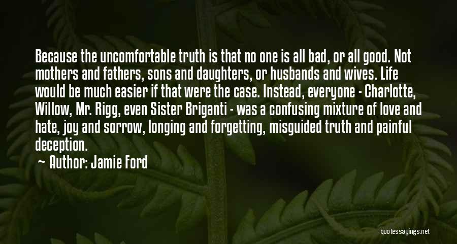 Jamie Ford Quotes: Because The Uncomfortable Truth Is That No One Is All Bad, Or All Good. Not Mothers And Fathers, Sons And