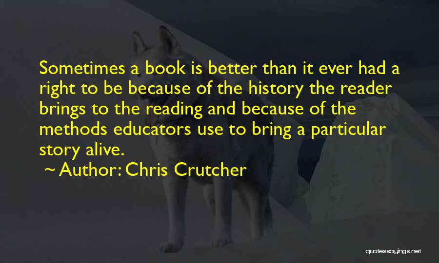 Chris Crutcher Quotes: Sometimes A Book Is Better Than It Ever Had A Right To Be Because Of The History The Reader Brings