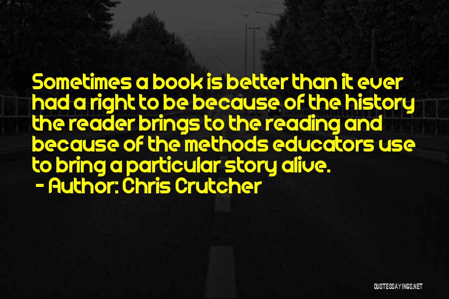 Chris Crutcher Quotes: Sometimes A Book Is Better Than It Ever Had A Right To Be Because Of The History The Reader Brings