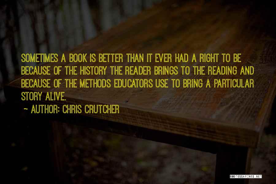 Chris Crutcher Quotes: Sometimes A Book Is Better Than It Ever Had A Right To Be Because Of The History The Reader Brings