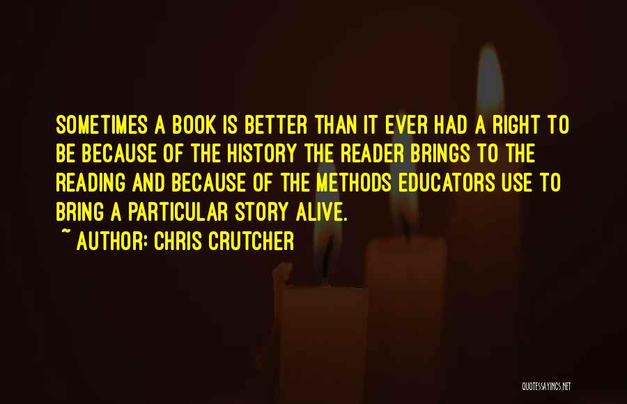 Chris Crutcher Quotes: Sometimes A Book Is Better Than It Ever Had A Right To Be Because Of The History The Reader Brings