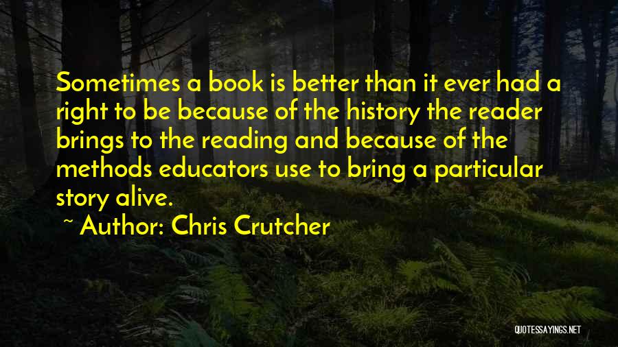 Chris Crutcher Quotes: Sometimes A Book Is Better Than It Ever Had A Right To Be Because Of The History The Reader Brings