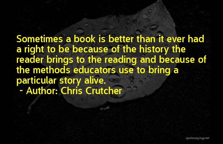 Chris Crutcher Quotes: Sometimes A Book Is Better Than It Ever Had A Right To Be Because Of The History The Reader Brings