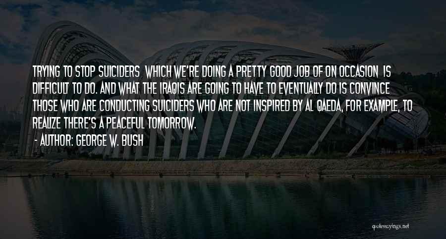 George W. Bush Quotes: Trying To Stop Suiciders Which We're Doing A Pretty Good Job Of On Occasion Is Difficult To Do. And What