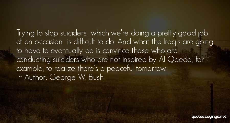 George W. Bush Quotes: Trying To Stop Suiciders Which We're Doing A Pretty Good Job Of On Occasion Is Difficult To Do. And What