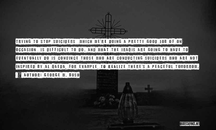 George W. Bush Quotes: Trying To Stop Suiciders Which We're Doing A Pretty Good Job Of On Occasion Is Difficult To Do. And What