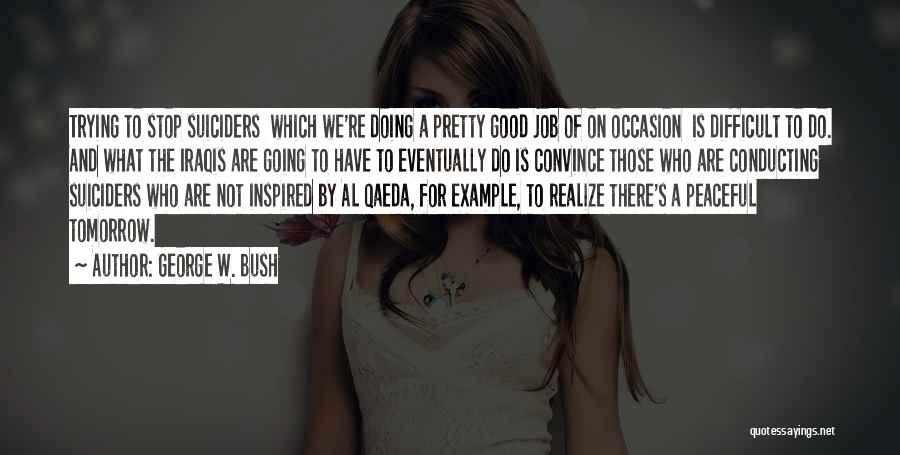 George W. Bush Quotes: Trying To Stop Suiciders Which We're Doing A Pretty Good Job Of On Occasion Is Difficult To Do. And What