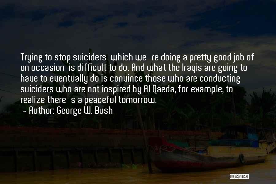 George W. Bush Quotes: Trying To Stop Suiciders Which We're Doing A Pretty Good Job Of On Occasion Is Difficult To Do. And What