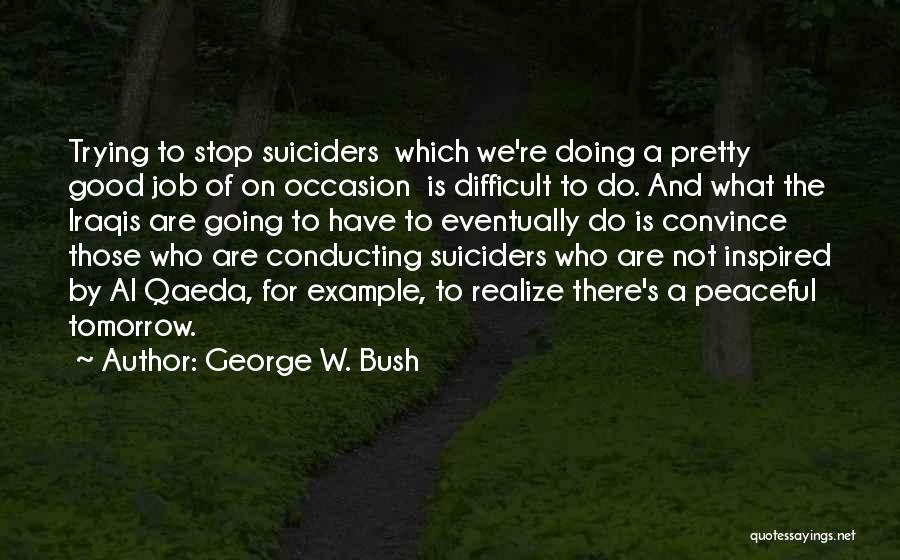 George W. Bush Quotes: Trying To Stop Suiciders Which We're Doing A Pretty Good Job Of On Occasion Is Difficult To Do. And What
