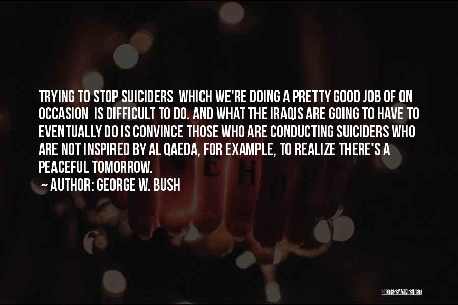 George W. Bush Quotes: Trying To Stop Suiciders Which We're Doing A Pretty Good Job Of On Occasion Is Difficult To Do. And What