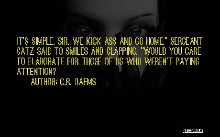 C.R. Daems Quotes: It's Simple, Sir. We Kick Ass And Go Home, Sergeant Catz Said To Smiles And Clapping. Would You Care To