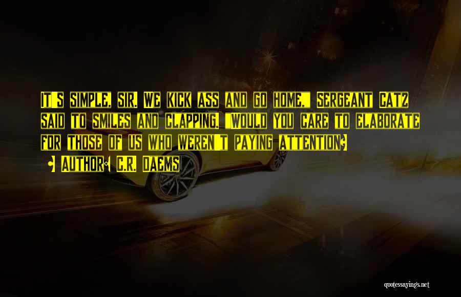 C.R. Daems Quotes: It's Simple, Sir. We Kick Ass And Go Home, Sergeant Catz Said To Smiles And Clapping. Would You Care To