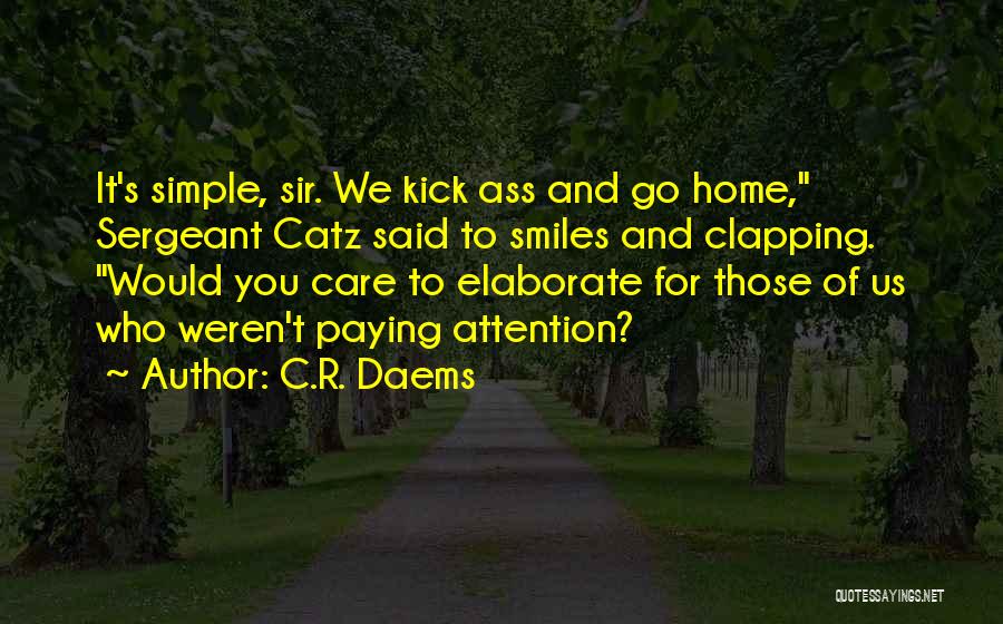 C.R. Daems Quotes: It's Simple, Sir. We Kick Ass And Go Home, Sergeant Catz Said To Smiles And Clapping. Would You Care To