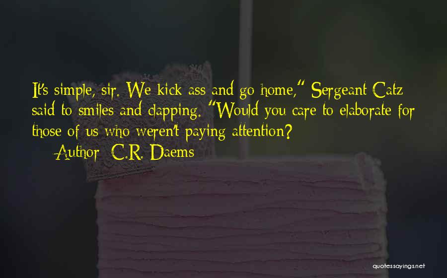 C.R. Daems Quotes: It's Simple, Sir. We Kick Ass And Go Home, Sergeant Catz Said To Smiles And Clapping. Would You Care To