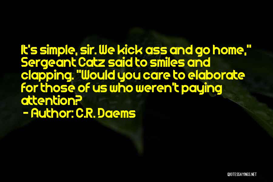 C.R. Daems Quotes: It's Simple, Sir. We Kick Ass And Go Home, Sergeant Catz Said To Smiles And Clapping. Would You Care To