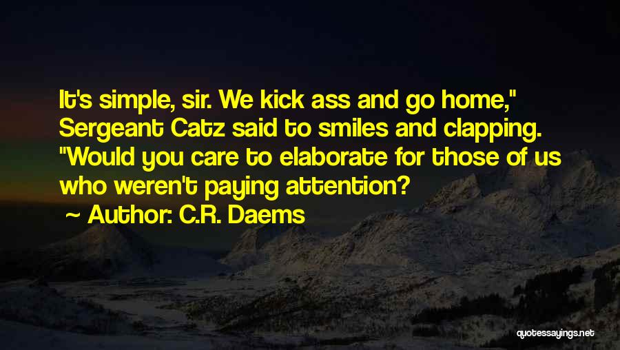 C.R. Daems Quotes: It's Simple, Sir. We Kick Ass And Go Home, Sergeant Catz Said To Smiles And Clapping. Would You Care To