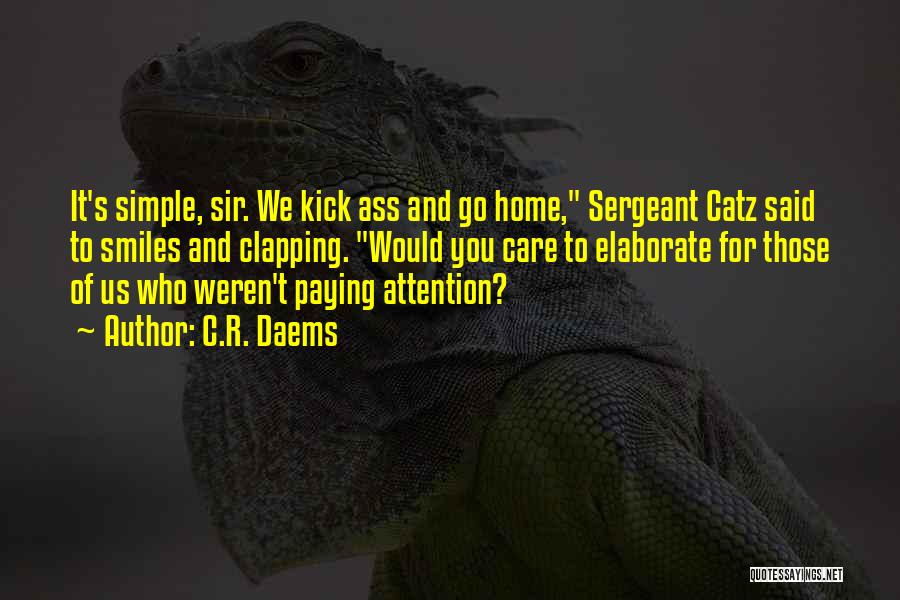 C.R. Daems Quotes: It's Simple, Sir. We Kick Ass And Go Home, Sergeant Catz Said To Smiles And Clapping. Would You Care To