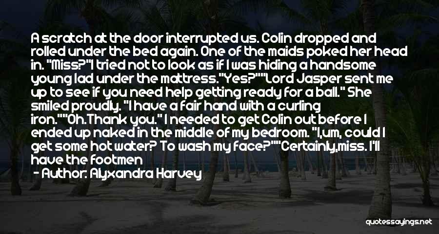 Alyxandra Harvey Quotes: A Scratch At The Door Interrupted Us. Colin Dropped And Rolled Under The Bed Again. One Of The Maids Poked