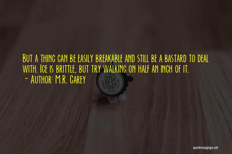 M.R. Carey Quotes: But A Thing Can Be Easily Breakable And Still Be A Bastard To Deal With. Ice Is Brittle, But Try