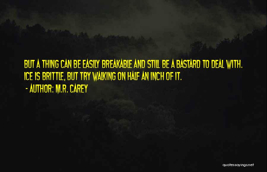 M.R. Carey Quotes: But A Thing Can Be Easily Breakable And Still Be A Bastard To Deal With. Ice Is Brittle, But Try