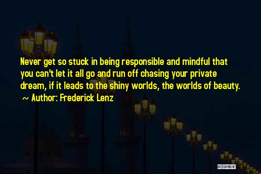 Frederick Lenz Quotes: Never Get So Stuck In Being Responsible And Mindful That You Can't Let It All Go And Run Off Chasing