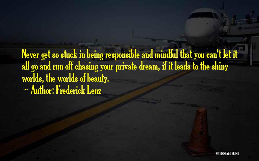 Frederick Lenz Quotes: Never Get So Stuck In Being Responsible And Mindful That You Can't Let It All Go And Run Off Chasing