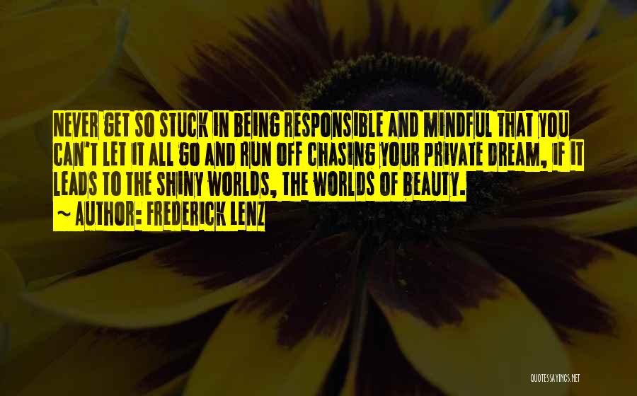 Frederick Lenz Quotes: Never Get So Stuck In Being Responsible And Mindful That You Can't Let It All Go And Run Off Chasing