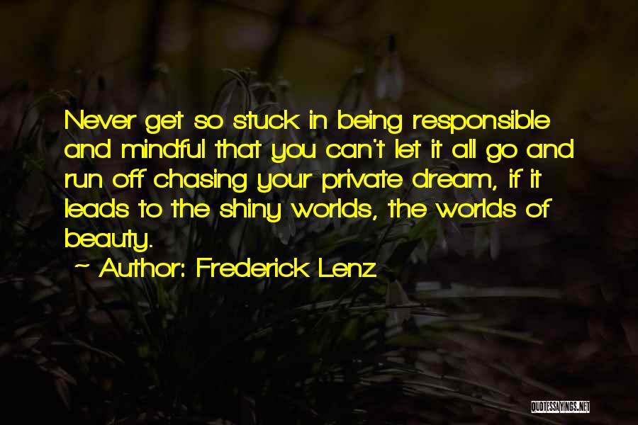 Frederick Lenz Quotes: Never Get So Stuck In Being Responsible And Mindful That You Can't Let It All Go And Run Off Chasing