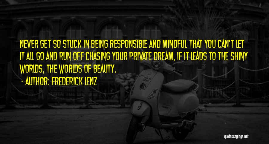 Frederick Lenz Quotes: Never Get So Stuck In Being Responsible And Mindful That You Can't Let It All Go And Run Off Chasing