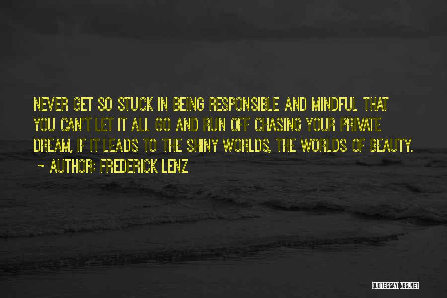 Frederick Lenz Quotes: Never Get So Stuck In Being Responsible And Mindful That You Can't Let It All Go And Run Off Chasing