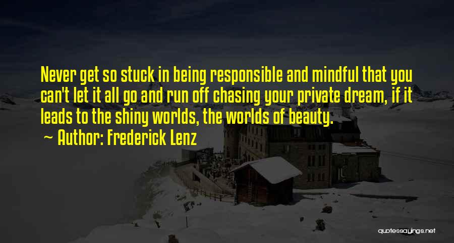 Frederick Lenz Quotes: Never Get So Stuck In Being Responsible And Mindful That You Can't Let It All Go And Run Off Chasing