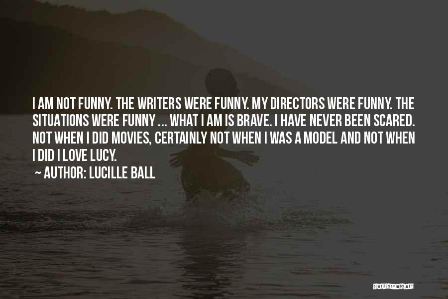 Lucille Ball Quotes: I Am Not Funny. The Writers Were Funny. My Directors Were Funny. The Situations Were Funny ... What I Am