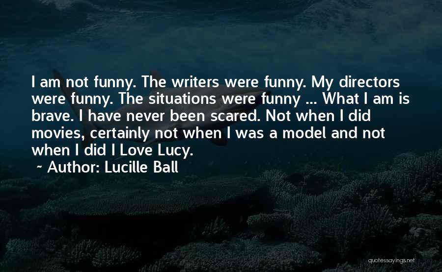 Lucille Ball Quotes: I Am Not Funny. The Writers Were Funny. My Directors Were Funny. The Situations Were Funny ... What I Am