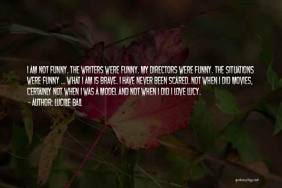 Lucille Ball Quotes: I Am Not Funny. The Writers Were Funny. My Directors Were Funny. The Situations Were Funny ... What I Am