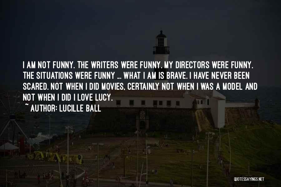 Lucille Ball Quotes: I Am Not Funny. The Writers Were Funny. My Directors Were Funny. The Situations Were Funny ... What I Am